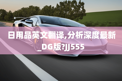 日用品英文翻译,分析深度最新_DG版?JJ555