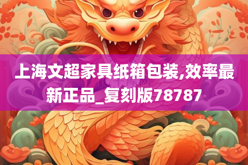 上海文超家具纸箱包装,效率最新正品_复刻版78787