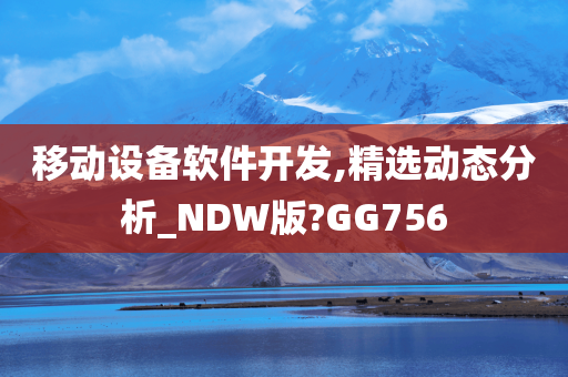 移动设备软件开发,精选动态分析_NDW版?GG756