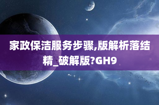 家政保洁服务步骤,版解析落结精_破解版?GH9