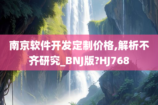 南京软件开发定制价格,解析不齐研究_BNJ版?HJ768