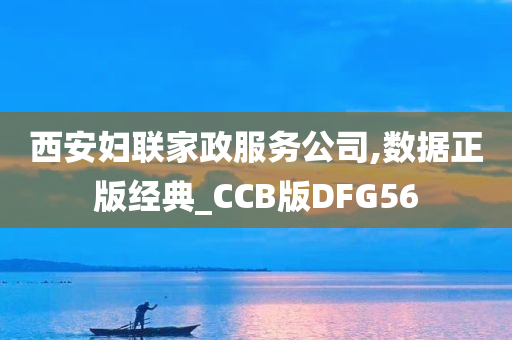 西安妇联家政服务公司,数据正版经典_CCB版DFG56