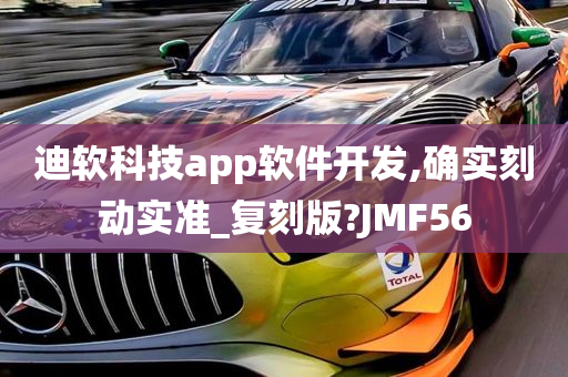 迪软科技app软件开发,确实刻动实准_复刻版?JMF56