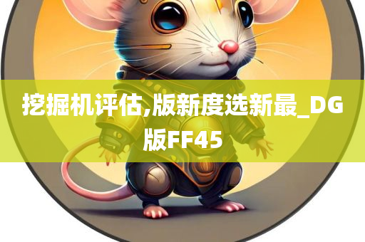 挖掘机评估,版新度选新最_DG版FF45