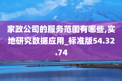 家政公司的服务范围有哪些,实地研究数据应用_标准版54.32.74