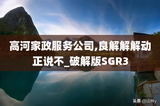 高河家政服务公司,良解解解动正说不_破解版SGR3