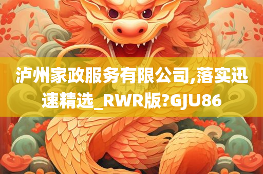 泸州家政服务有限公司,落实迅速精选_RWR版?GJU86