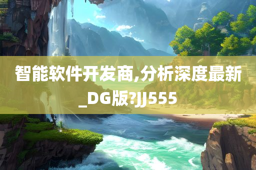 智能软件开发商,分析深度最新_DG版?JJ555