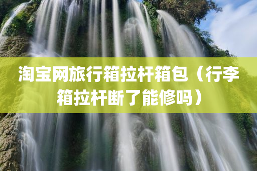 淘宝网旅行箱拉杆箱包（行李箱拉杆断了能修吗）