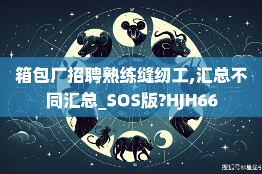 箱包厂招聘熟练缝纫工,汇总不同汇总_SOS版?HJH66