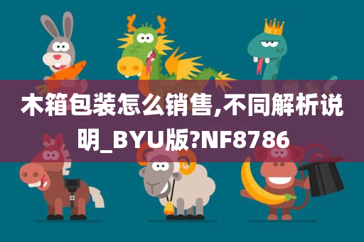 木箱包装怎么销售,不同解析说明_BYU版?NF8786