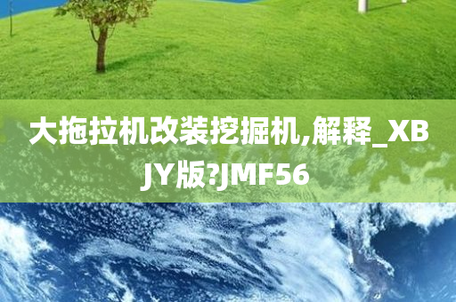 大拖拉机改装挖掘机,解释_XBJY版?JMF56