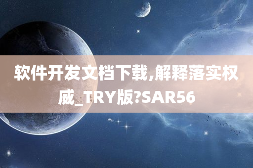 软件开发文档下载,解释落实权威_TRY版?SAR56