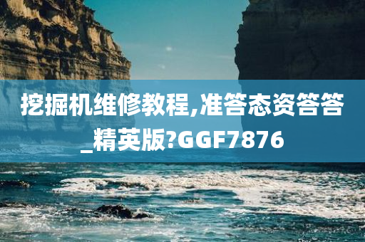 挖掘机维修教程,准答态资答答_精英版?GGF7876