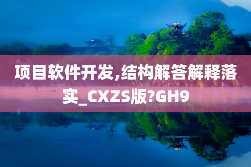 项目软件开发,结构解答解释落实_CXZS版?GH9