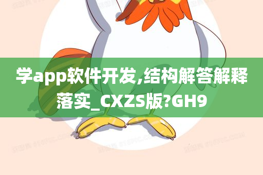 学app软件开发,结构解答解释落实_CXZS版?GH9