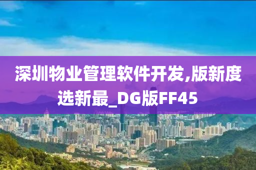 深圳物业管理软件开发,版新度选新最_DG版FF45