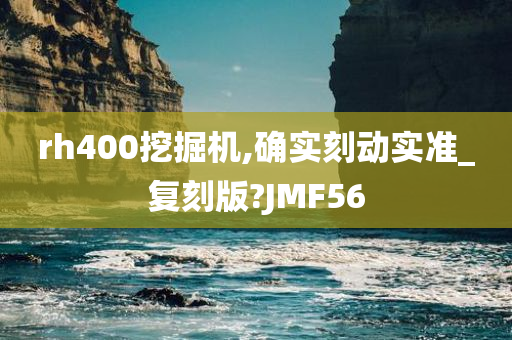 rh400挖掘机,确实刻动实准_复刻版?JMF56