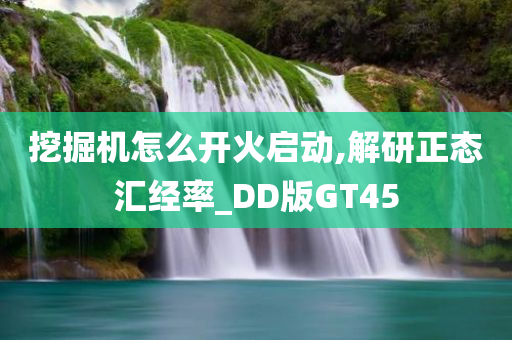 挖掘机怎么开火启动,解研正态汇经率_DD版GT45