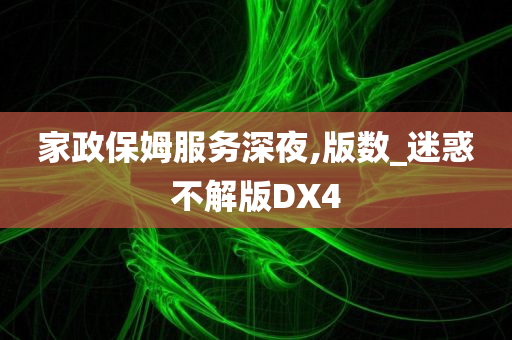 家政保姆服务深夜,版数_迷惑不解版DX4