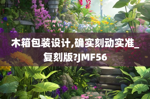 木箱包装设计,确实刻动实准_复刻版?JMF56