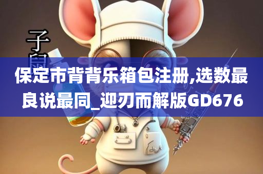 保定市背背乐箱包注册,选数最良说最同_迎刃而解版GD676