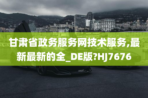 甘肃省政务服务网技术服务,最新最新的全_DE版?HJ7676