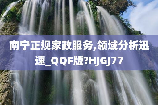 南宁正规家政服务,领域分析迅速_QQF版?HJGJ77