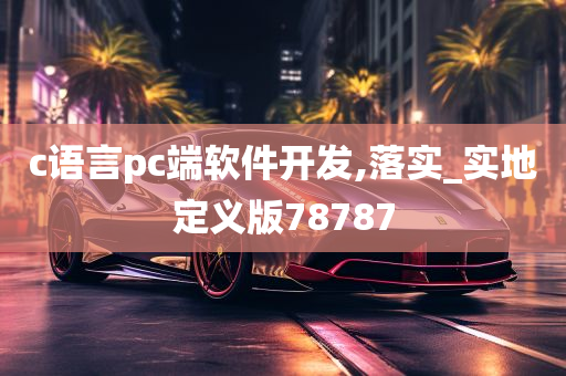 c语言pc端软件开发,落实_实地定义版78787