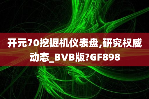 开元70挖掘机仪表盘,研究权威动态_BVB版?GF898