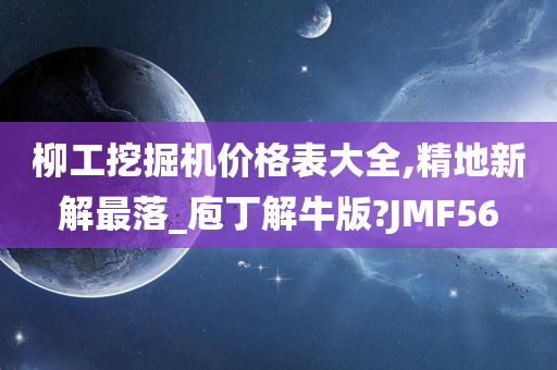 柳工挖掘机价格表大全,精地新解最落_庖丁解牛版?JMF56