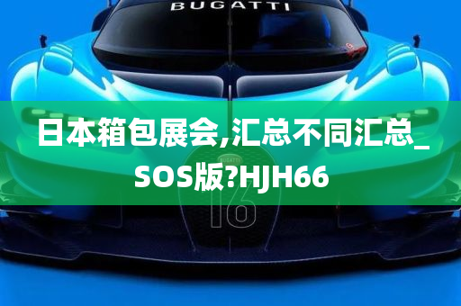 日本箱包展会,汇总不同汇总_SOS版?HJH66