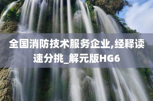 全国消防技术服务企业,经释读速分挑_解元版HG6