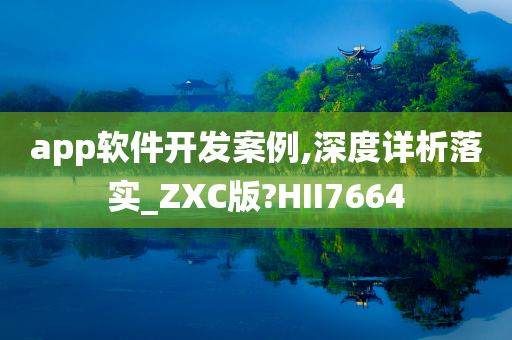 app软件开发案例,深度详析落实_ZXC版?HII7664