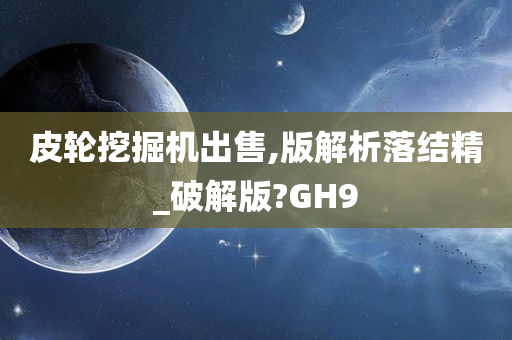 皮轮挖掘机出售,版解析落结精_破解版?GH9