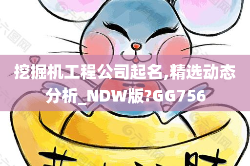 挖掘机工程公司起名,精选动态分析_NDW版?GG756