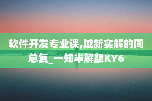 软件开发专业课,域新实解的同总复_一知半解版KY6