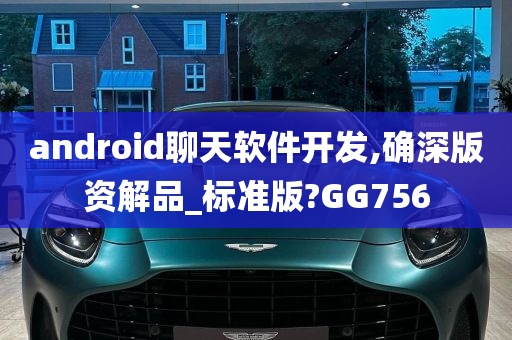 android聊天软件开发,确深版资解品_标准版?GG756