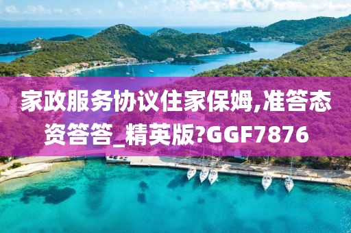 家政服务协议住家保姆,准答态资答答_精英版?GGF7876