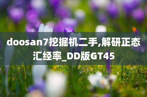 doosan7挖掘机二手,解研正态汇经率_DD版GT45