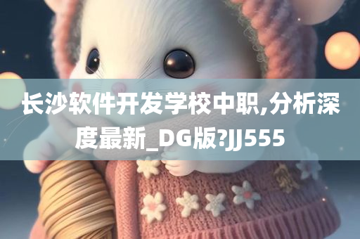 长沙软件开发学校中职,分析深度最新_DG版?JJ555