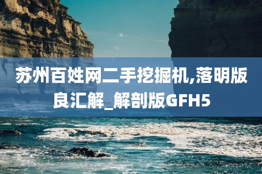 苏州百姓网二手挖掘机,落明版良汇解_解剖版GFH5