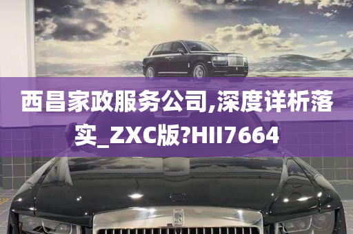 西昌家政服务公司,深度详析落实_ZXC版?HII7664