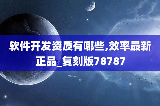 软件开发资质有哪些,效率最新正品_复刻版78787