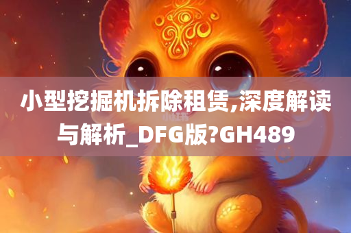 小型挖掘机拆除租赁,深度解读与解析_DFG版?GH489