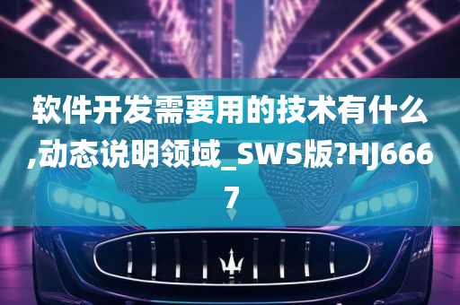 软件开发需要用的技术有什么,动态说明领域_SWS版?HJ6667