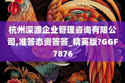 杭州深源企业管理咨询有限公司,准答态资答答_精英版?GGF7876