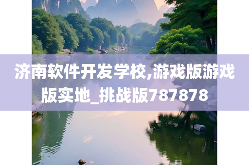 济南软件开发学校,游戏版游戏版实地_挑战版787878