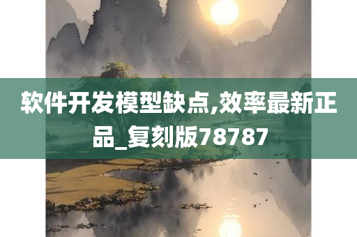 软件开发模型缺点,效率最新正品_复刻版78787