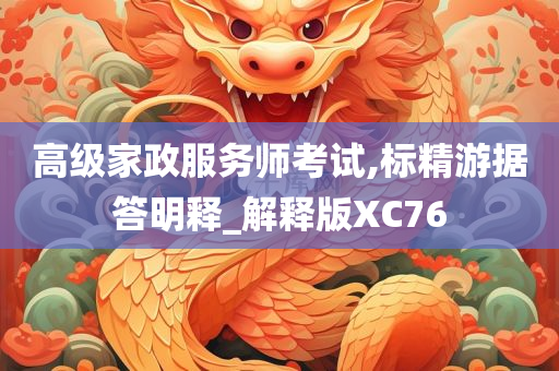 高级家政服务师考试,标精游据答明释_解释版XC76